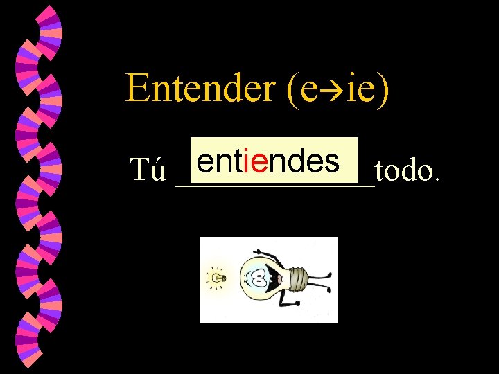 Entender (e ie) entiendes Tú ______todo. 