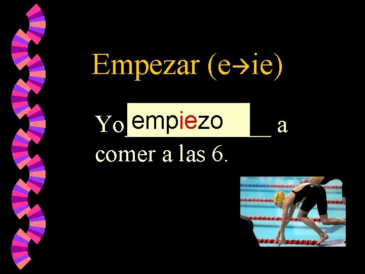 Empezar (e ie) empiezo Yo______ a comer a las 6. 