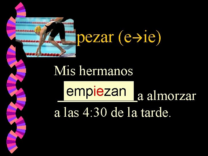 Empezar (e ie) Mis hermanos empiezan a almorzar a las 4: 30 de la