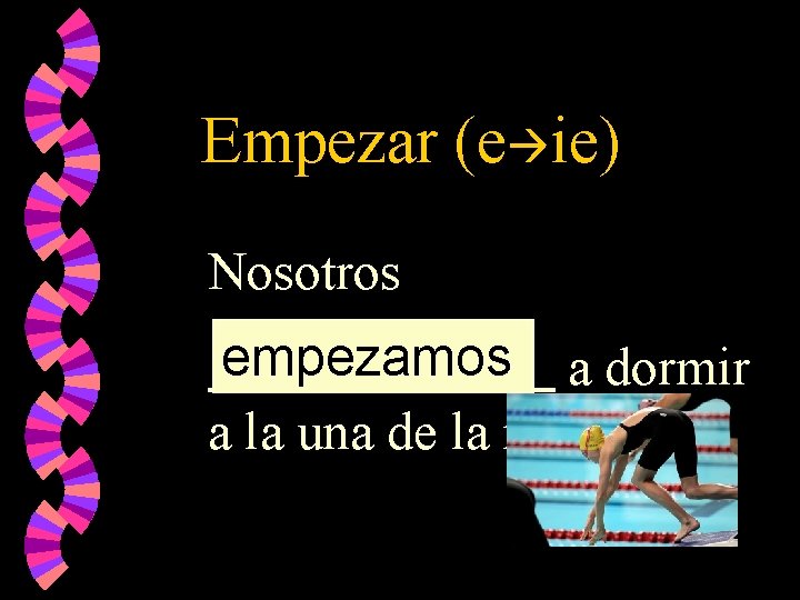 Empezar (e ie) Nosotros empezamos a dormir a la una de la mañana. 