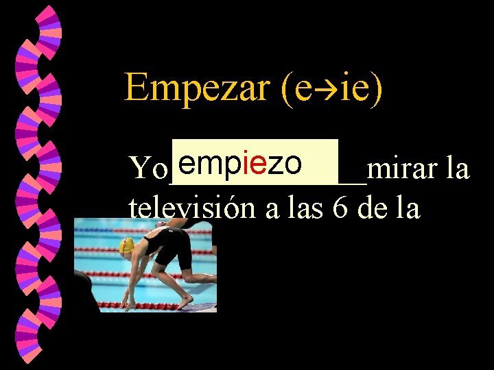 Empezar (e ie) empiezo Yo______mirar la televisión a las 6 de la tarde. 