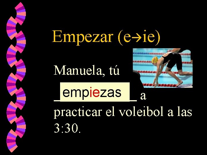 Empezar (e ie) Manuela, tú empiezas a practicar el voleibol a las 3: 30.