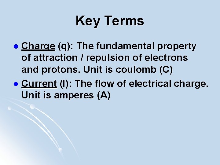 Key Terms Charge (q): The fundamental property of attraction / repulsion of electrons and