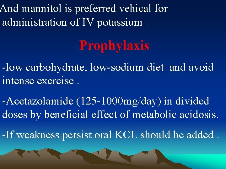 And mannitol is preferred vehical for administration of IV potassium. Prophylaxis -low carbohydrate, low-sodium