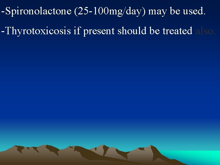 -Spironolactone (25 -100 mg/day) may be used. -Thyrotoxicosis if present should be treated also.
