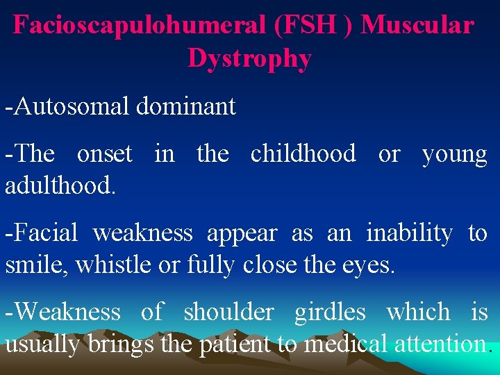 Facioscapulohumeral (FSH ) Muscular Dystrophy -Autosomal dominant -The onset in the childhood or young