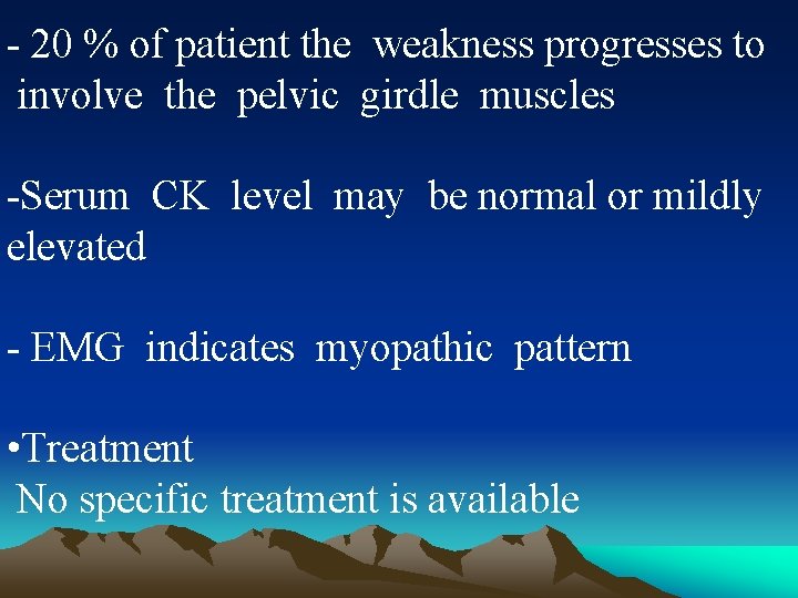 - 20 % of patient the weakness progresses to involve the pelvic girdle muscles