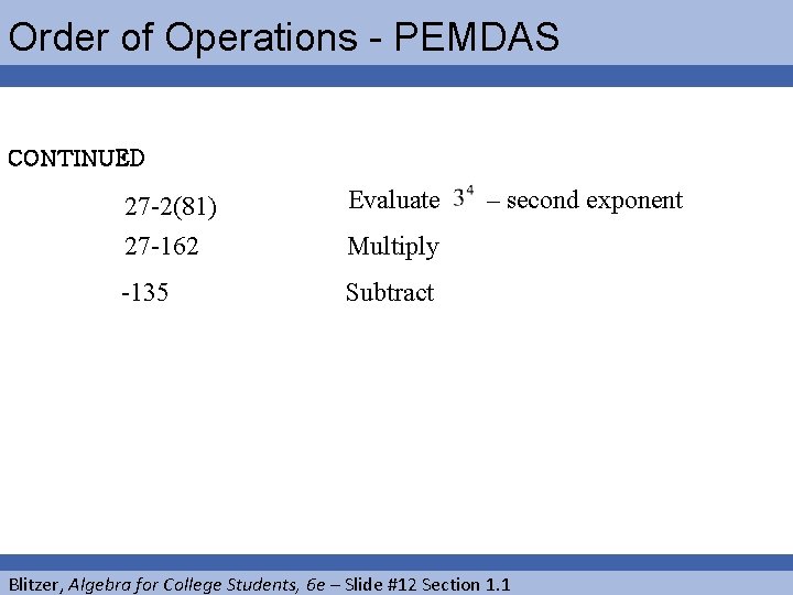 Order of Operations - PEMDAS CONTINUED Evaluate 27 -2(81) 27 -162 Multiply -135 Subtract