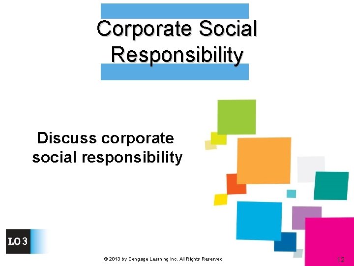Corporate Social Responsibility Discuss corporate social responsibility 3 © 2013 by Cengage Learning Inc.