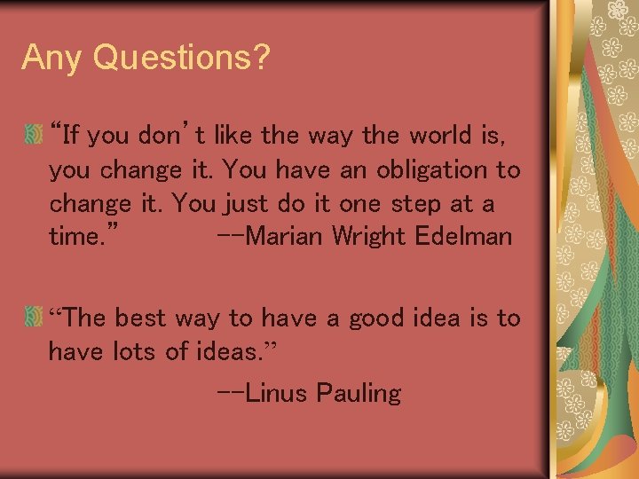 Any Questions? “If you don’t like the way the world is, you change it.