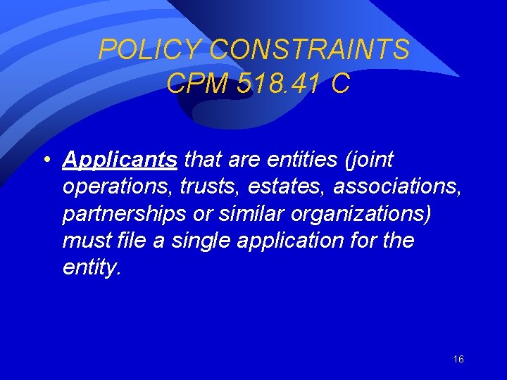 POLICY CONSTRAINTS CPM 518. 41 C • Applicants that are entities (joint operations, trusts,