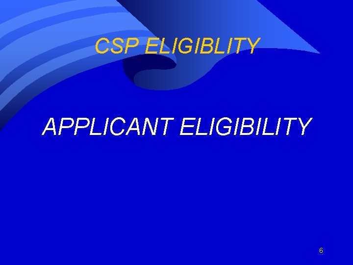 CSP ELIGIBLITY APPLICANT ELIGIBILITY 6 