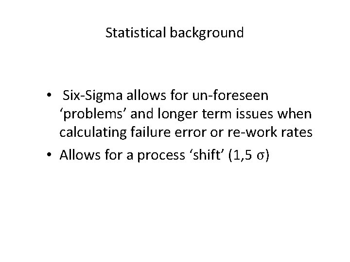 Statistical background • Six-Sigma allows for un-foreseen ‘problems’ and longer term issues when calculating