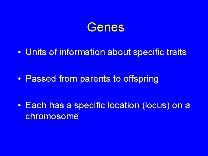 Genes • Units of information about specific traits • Passed from parents to offspring