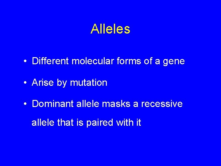 Alleles • Different molecular forms of a gene • Arise by mutation • Dominant