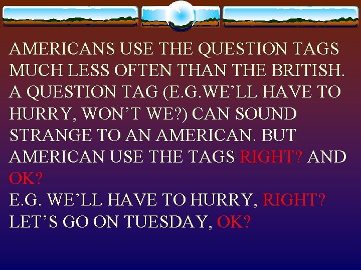 AMERICANS USE THE QUESTION TAGS MUCH LESS OFTEN THAN THE BRITISH. A QUESTION TAG