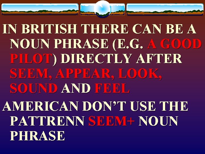 IN BRITISH THERE CAN BE A NOUN PHRASE (E. G. A GOOD PILOT) DIRECTLY