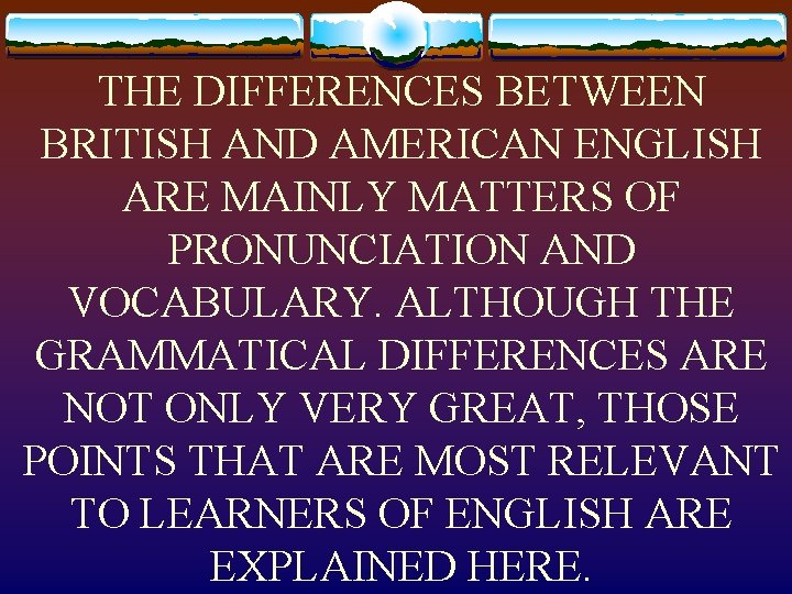 THE DIFFERENCES BETWEEN BRITISH AND AMERICAN ENGLISH ARE MAINLY MATTERS OF PRONUNCIATION AND VOCABULARY.