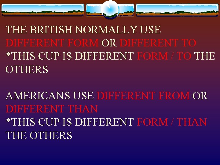 THE BRITISH NORMALLY USE DIFFERENT FORM OR DIFFERENT TO *THIS CUP IS DIFFERENT FORM