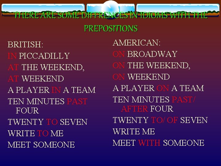 THERE ARE SOME DIFFRENCES IN IDIOMS WITH THE PREPOSITIONS BRITISH: IN PICCADILLY AT THE