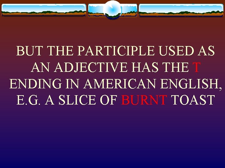 BUT THE PARTICIPLE USED AS AN ADJECTIVE HAS THE T ENDING IN AMERICAN ENGLISH,