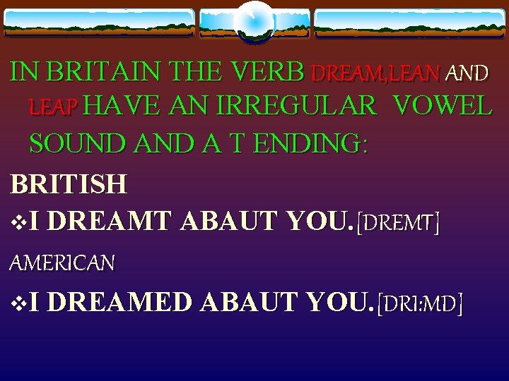 IN BRITAIN THE VERB DREAM, LEAN AND LEAP HAVE AN IRREGULAR VOWEL SOUND A