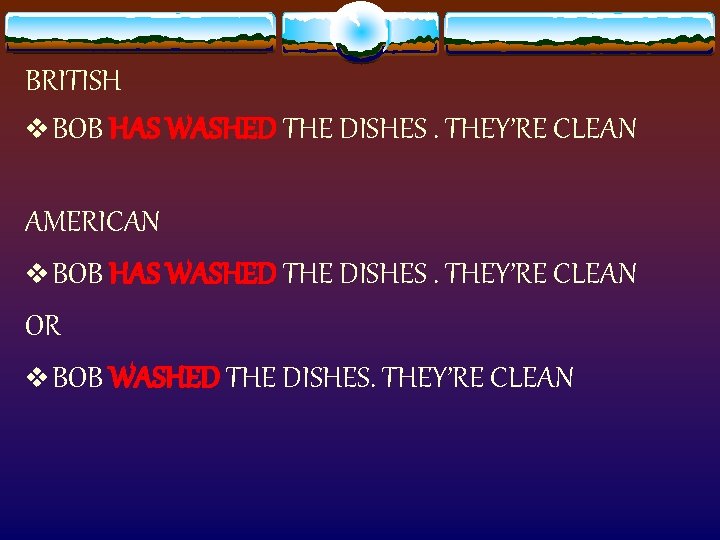 BRITISH v BOB HAS WASHED THE DISHES. THEY’RE CLEAN AMERICAN v BOB HAS WASHED