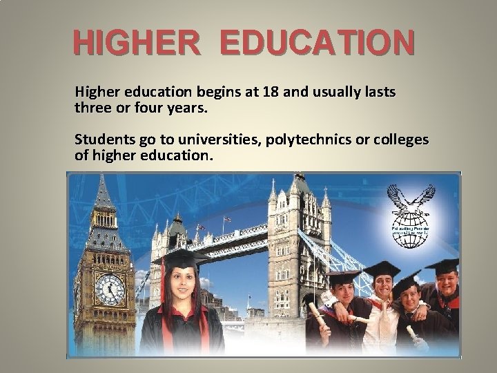 HIGHER EDUCATION Higher education begins at 18 and usually lasts three or four years.