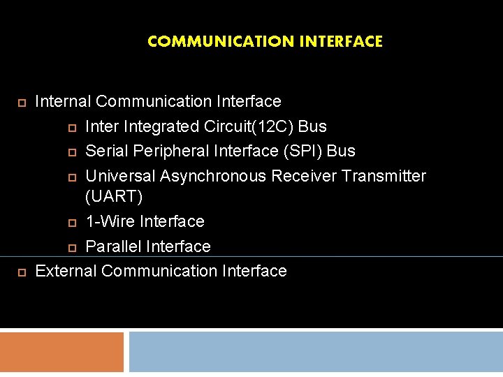 COMMUNICATION INTERFACE Internal Communication Interface Inter Integrated Circuit(12 C) Bus Serial Peripheral Interface (SPI)