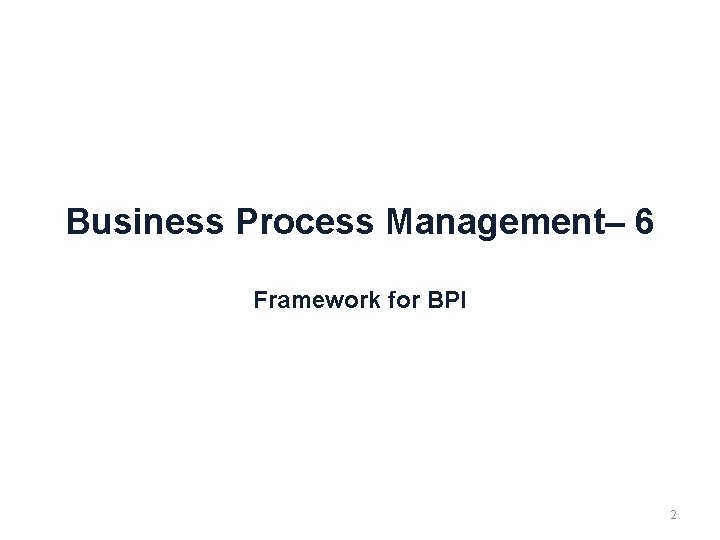 Business Process Management– 6 Framework for BPI 2 