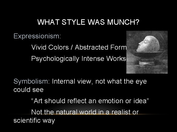 WHAT STYLE WAS MUNCH? Expressionism: Vivid Colors / Abstracted Forms Psychologically Intense Works Symbolism: