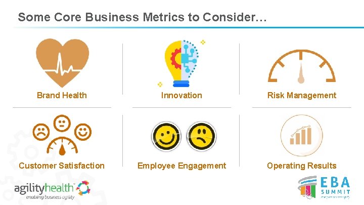 Some Core Business Metrics to Consider… Brand Health Innovation Risk Management Customer Satisfaction Employee