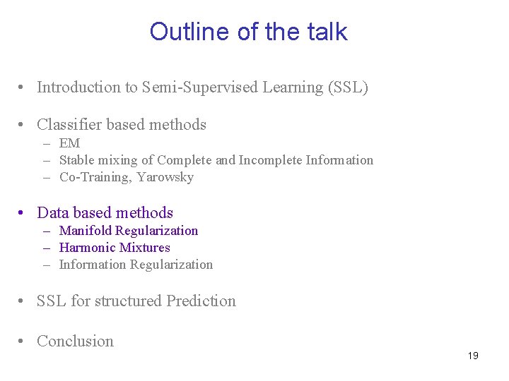 Outline of the talk • Introduction to Semi-Supervised Learning (SSL) • Classifier based methods