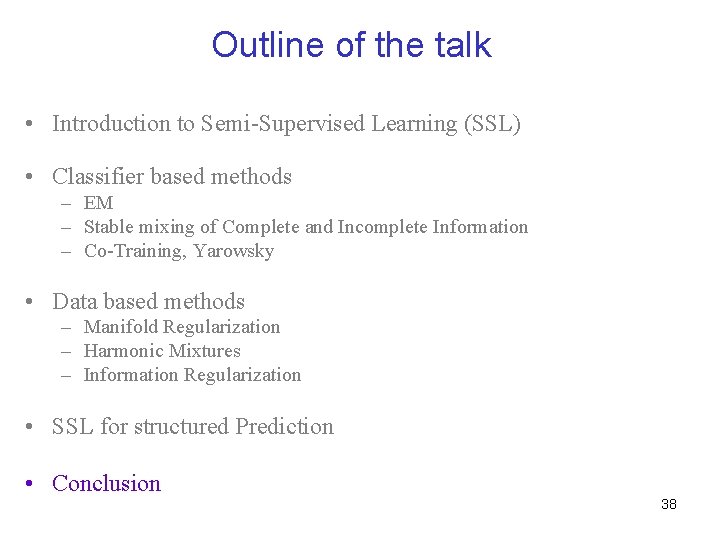 Outline of the talk • Introduction to Semi-Supervised Learning (SSL) • Classifier based methods