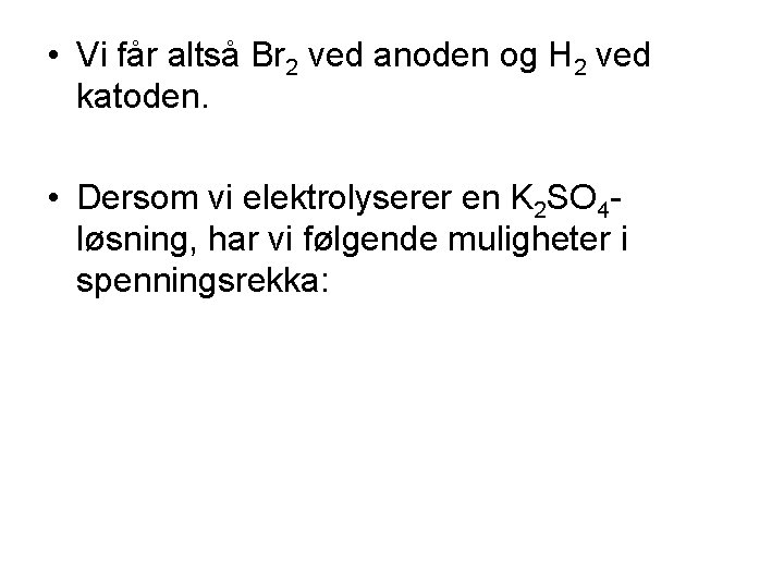  • Vi får altså Br 2 ved anoden og H 2 ved katoden.