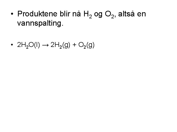  • Produktene blir nå H 2 og O 2, altså en vannspalting. •