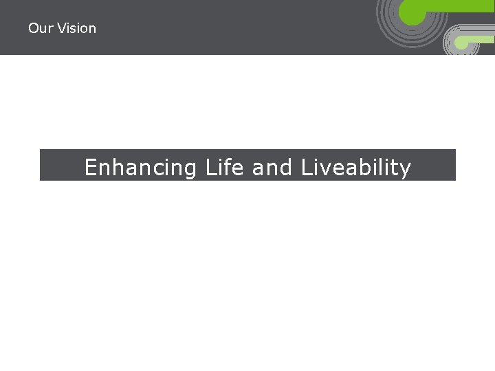 Our Vision Enhancing Life and Liveability 