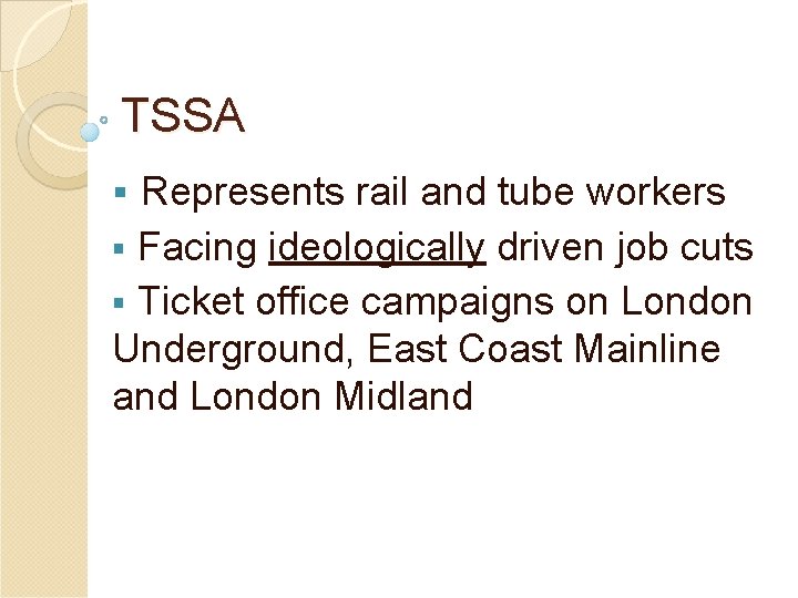 TSSA § Represents rail and tube workers Facing ideologically driven job cuts § Ticket