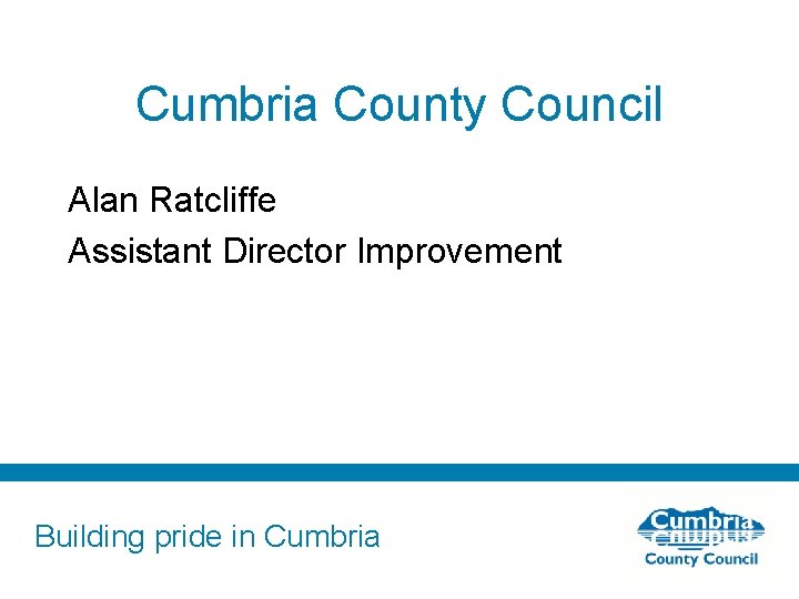 Cumbria County Council Alan Ratcliffe Assistant Director Improvement Building pride in Cumbria 