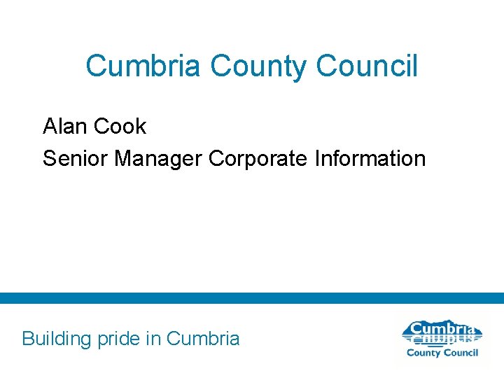 Cumbria County Council Alan Cook Senior Manager Corporate Information Building pride in Cumbria 