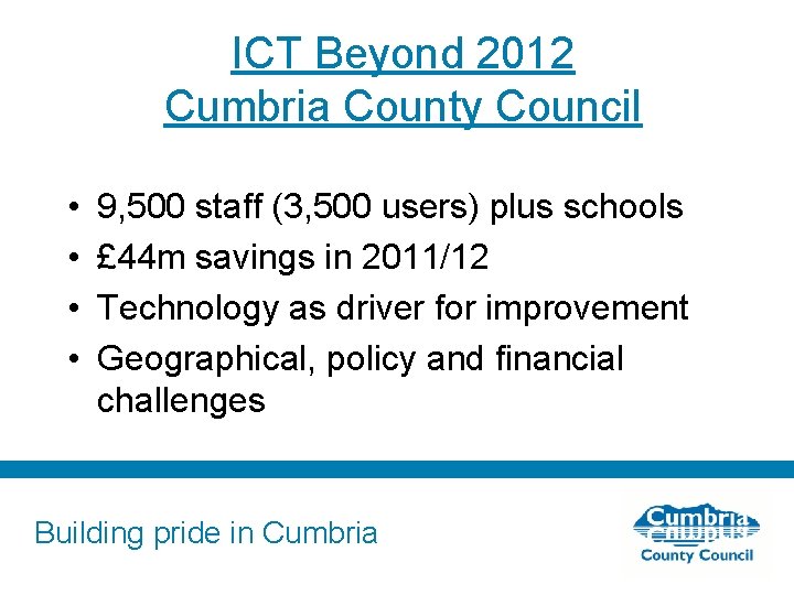 ICT Beyond 2012 Cumbria County Council • • 9, 500 staff (3, 500 users)