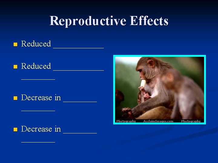 Reproductive Effects n Reduced ____________ n Decrease in ________ 