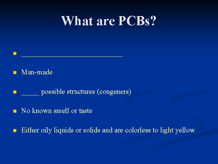 What are PCBs? n ______________ n Man-made n _____ possible structures (congeners) n No