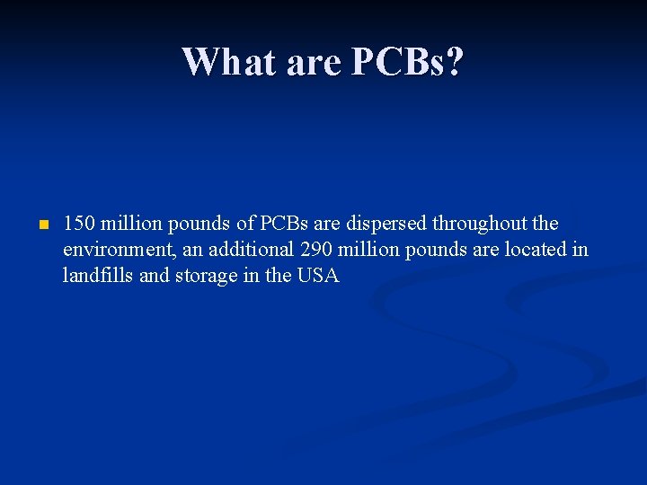 What are PCBs? n 150 million pounds of PCBs are dispersed throughout the environment,