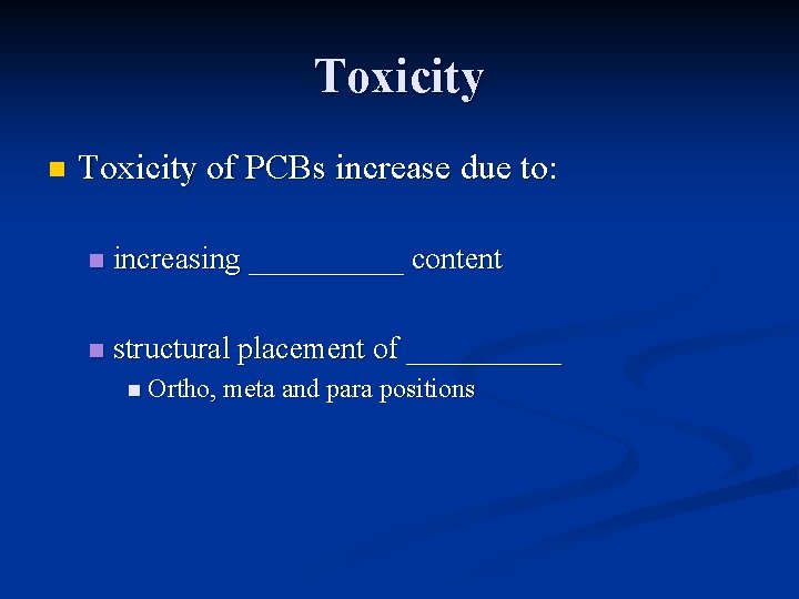 Toxicity n Toxicity of PCBs increase due to: n increasing _____ content n structural