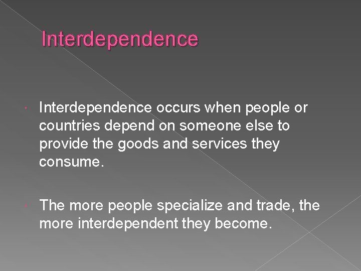 Interdependence occurs when people or countries depend on someone else to provide the goods