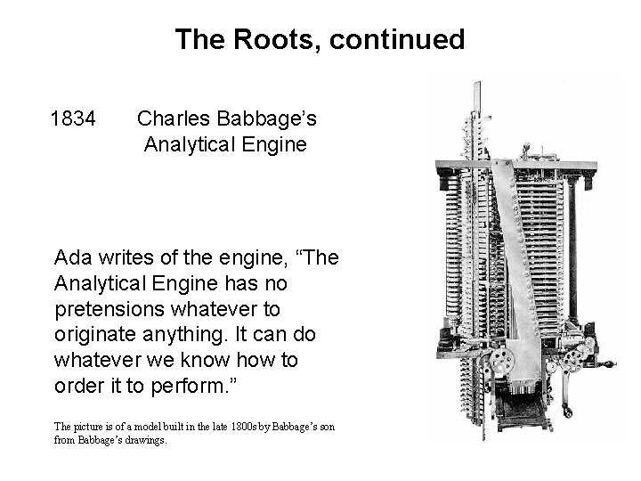 The Roots, continued 1834 Charles Babbage’s Analytical Engine Ada writes of the engine, “The