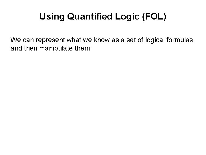 Using Quantified Logic (FOL) We can represent what we know as a set of