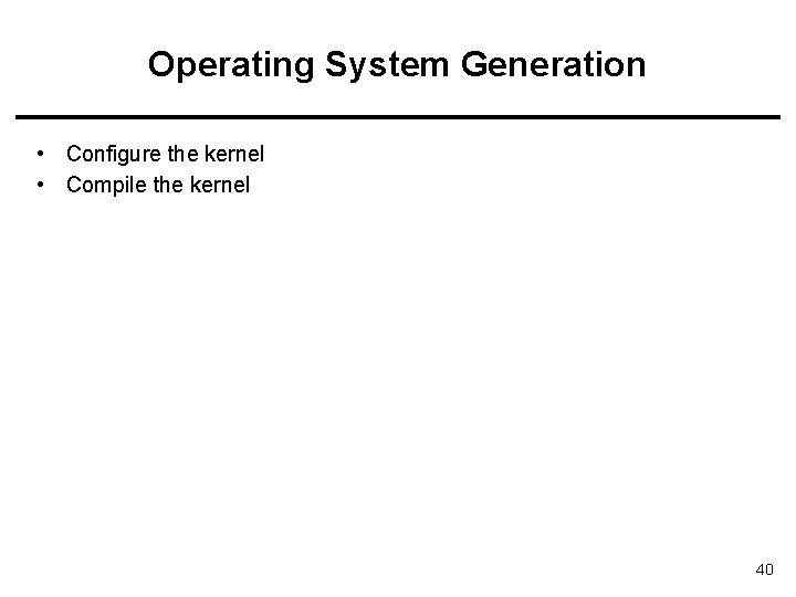Operating System Generation • Configure the kernel • Compile the kernel 40 