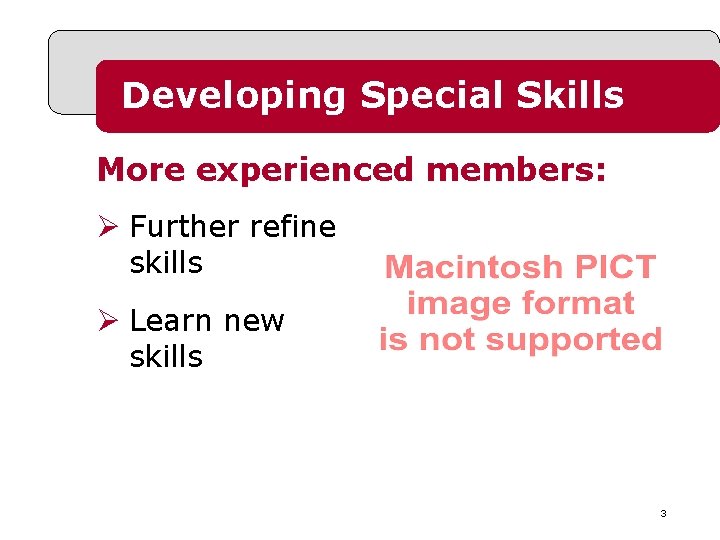 Developing Special Skills More experienced members: Ø Further refine skills Ø Learn new skills